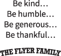 Be kind. Be Humble. Be Generous. Be Thankful. The Flyer Family.